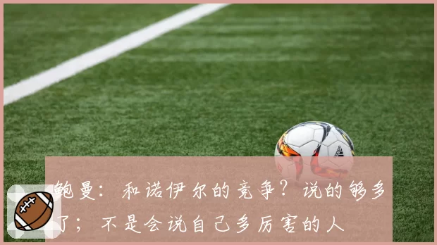 鲍曼：和诺伊尔的竞争？说的够多了；不是会说自己多厉害的人