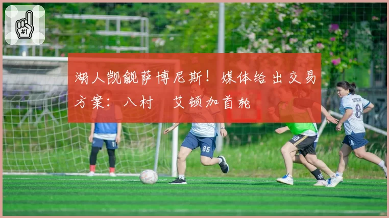 湖人觊觎萨博尼斯!媒体给出交易方案:八村塁艾顿加首轮