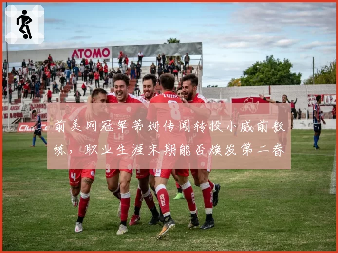 前美网冠军蒂姆传闻转投小威前教练,职业生涯末期能否焕发第二春?