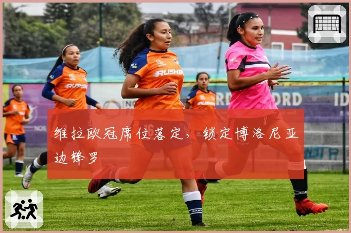 维拉欧冠席位落定,锁定博洛尼亚边锋罗