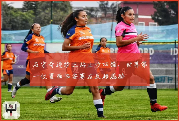 石宇奇连续三站止步四强,世界第一位置面临安赛龙反超威胁