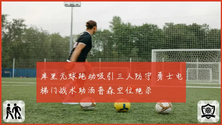 库里无球跑动吸引三人防守 勇士电梯门战术助汤普森空位绝杀