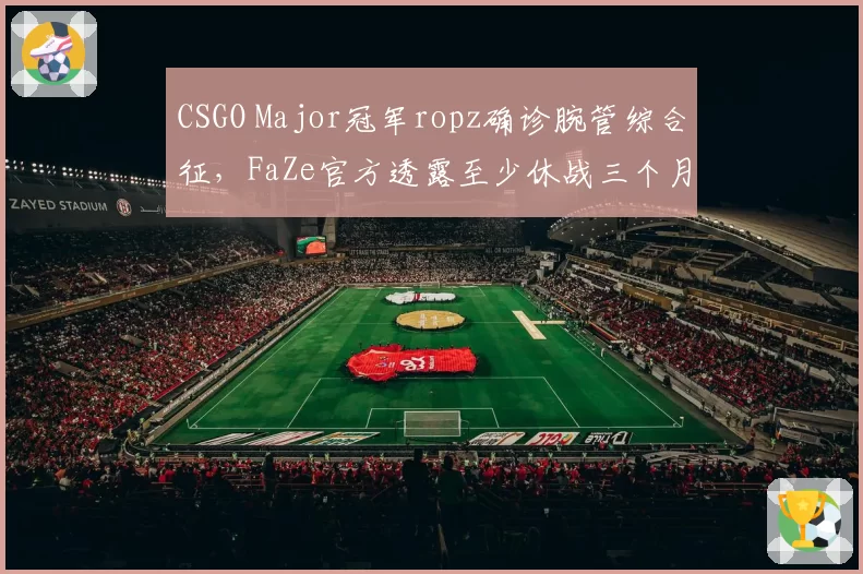 CSGO Major冠军ropz确诊腕管综合征,FaZe官方透露至少休战三个月