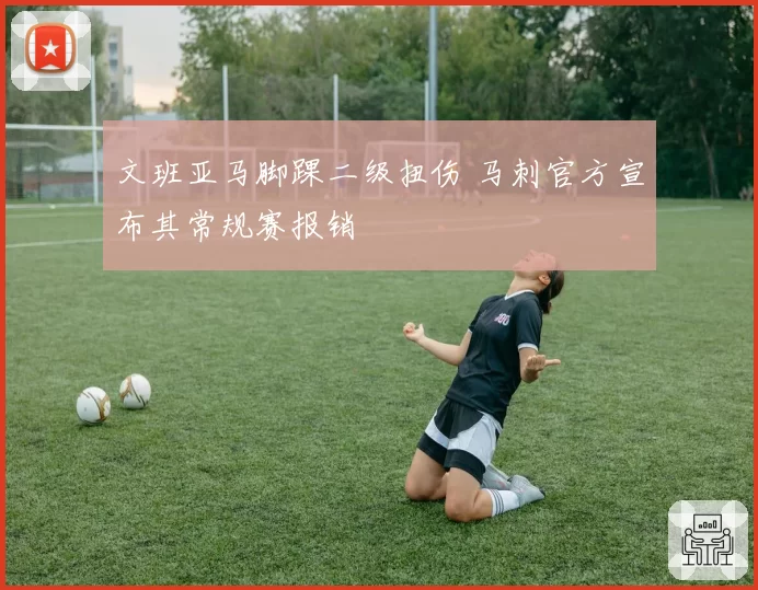 文班亚马脚踝二级扭伤 马刺官方宣布其常规赛报销