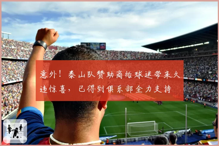 意外!泰山队赞助商给球迷带来久违惊喜,已得到俱乐部全力支持